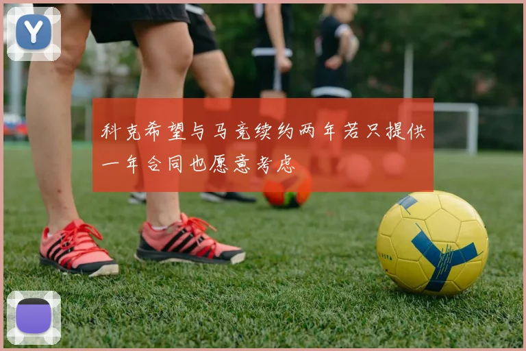 科克希望与马竞续约两年若只提供一年合同也愿意考虑