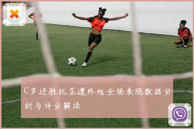 C罗连胜纪录遭终结全场表现数据分析与评分解读