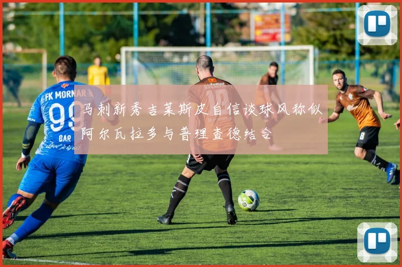 马刺新秀吉莱斯皮自信谈球风称似阿尔瓦拉多与普理查德结合
