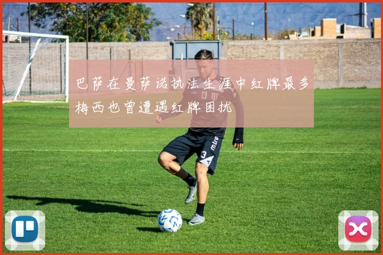巴萨在曼萨诺执法生涯中红牌最多梅西也曾遭遇红牌困扰