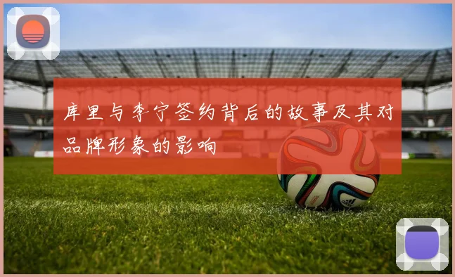 库里与李宁签约背后的故事及其对品牌形象的影响