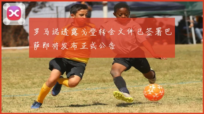 罗马诺透露戈登转会文件已签署巴萨即将发布正式公告
